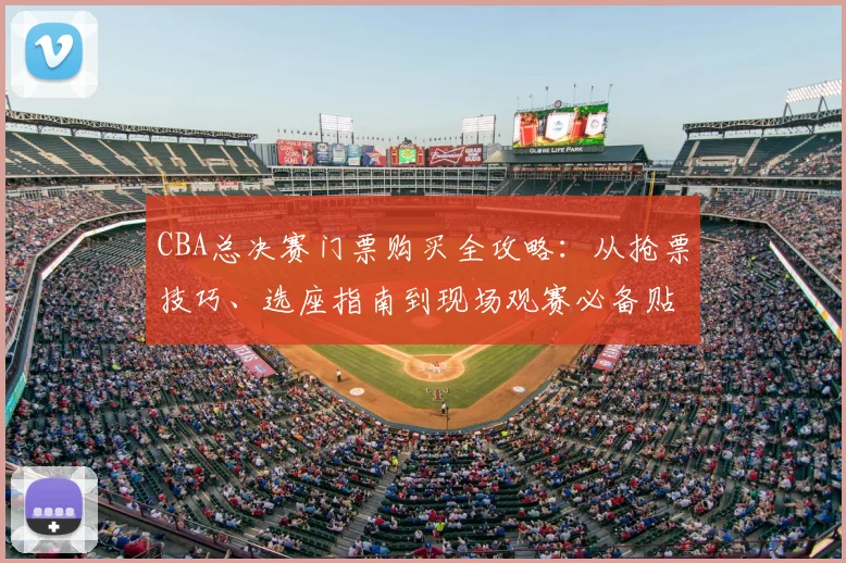 CBA总决赛门票购买全攻略：从抢票技巧、选座指南到现场观赛必备贴士