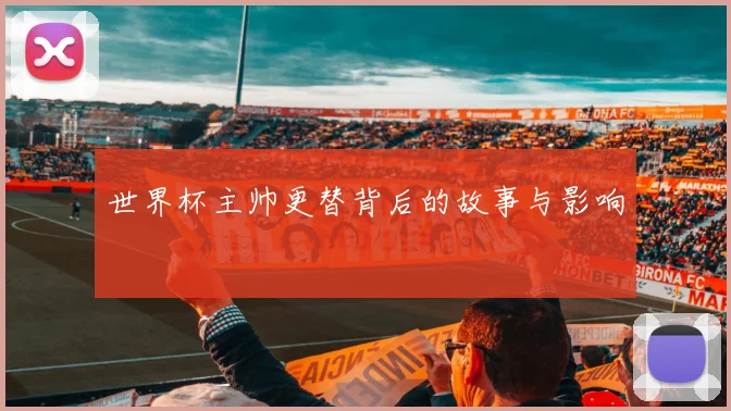 世界杯主帅更替背后的故事与影响