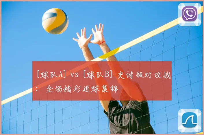 [球队A] vs [球队B] 史诗级对攻战：全场精彩进球集锦