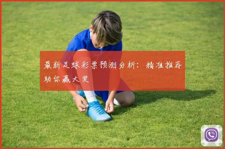 最新足球彩票预测分析：精准推荐助你赢大奖