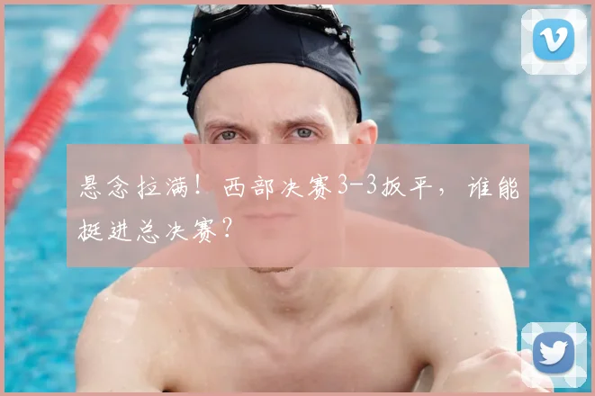 悬念拉满!西部决赛3-3扳平,谁能挺进总决赛?