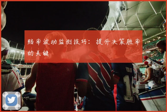 赔率波动监测技巧:提升决策胜率的关键