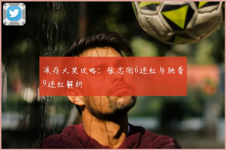 滚存大奖攻略:张志刚6连红与驰哥9连红解析