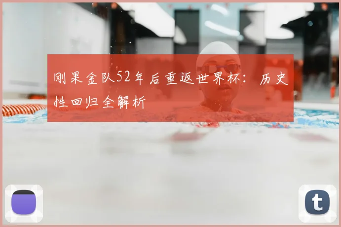 刚果金队52年后重返世界杯:历史性回归全解析