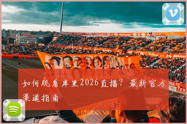 如何观看库里2026直播?最新官方渠道指南