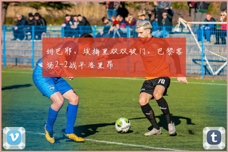 姆巴耶、埃梅里双双破门,巴黎客场2-2战平洛里昂