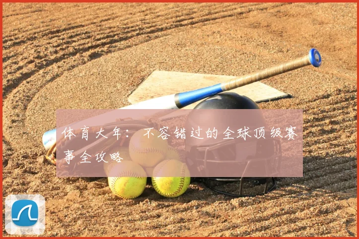体育大年:不容错过的全球顶级赛事全攻略