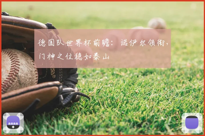 德国队世界杯前瞻:诺伊尔领衔,门神之位稳如泰山
