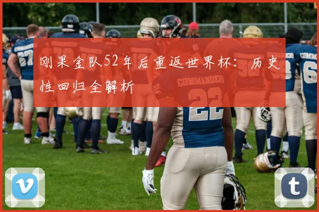 刚果金队52年后重返世界杯:历史性回归全解析