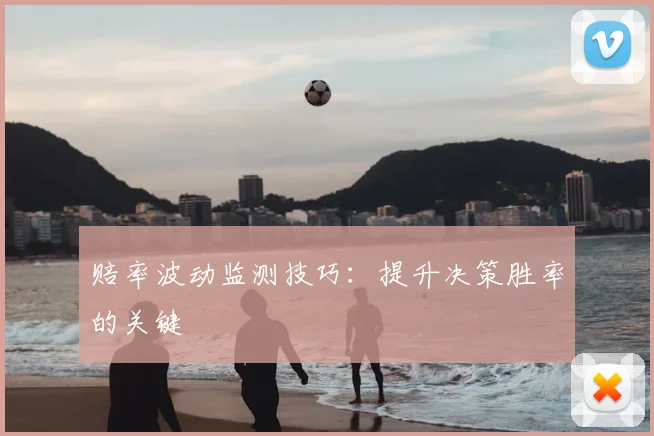 赔率波动监测技巧:提升决策胜率的关键