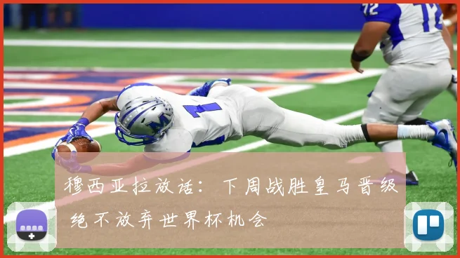 穆西亚拉放话：下周战胜皇马晋级 绝不放弃世界杯机会