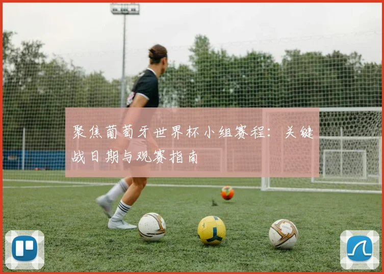 聚焦葡萄牙世界杯小组赛程:关键战日期与观赛指南