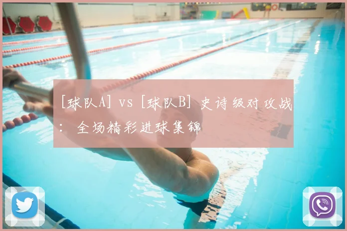 [球队A] vs [球队B] 史诗级对攻战：全场精彩进球集锦