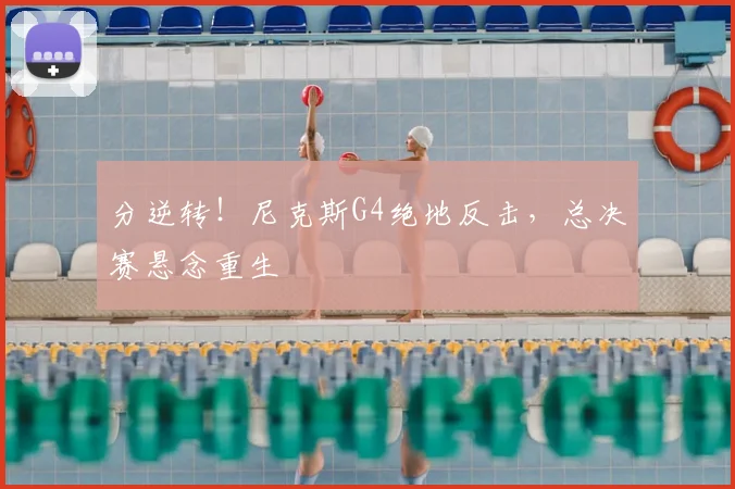 分逆转!尼克斯G4绝地反击,总决赛悬念重生
