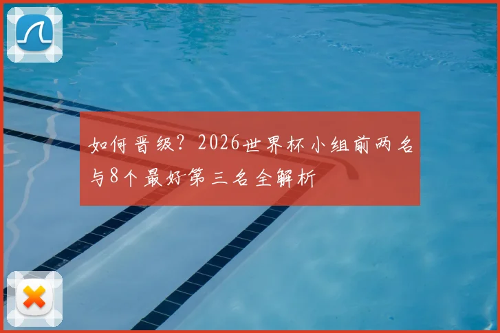 如何晋级?2026世界杯小组前两名与8个最好第三名全解析