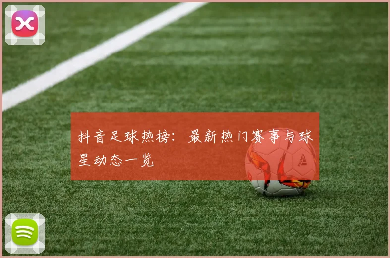 抖音足球热榜:最新热门赛事与球星动态一览