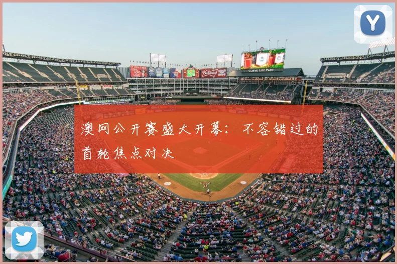 澳网公开赛盛大开幕:不容错过的首轮焦点对决