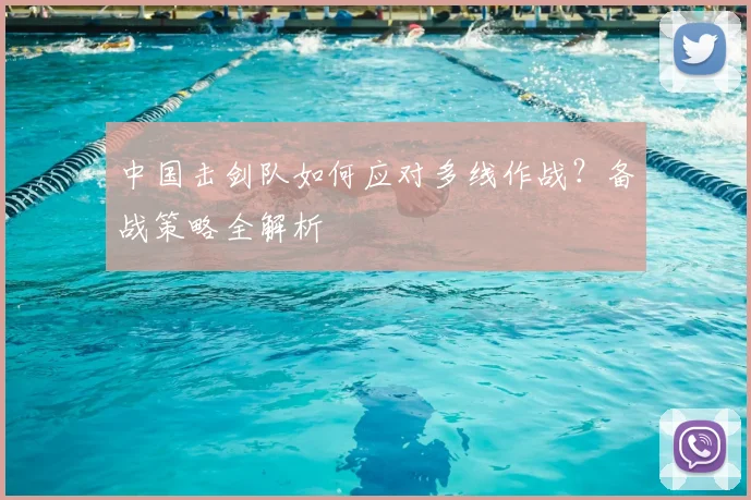 中国击剑队如何应对多线作战?备战策略全解析